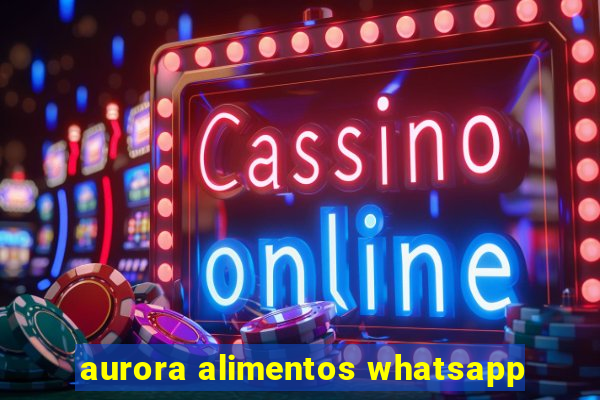 aurora alimentos whatsapp